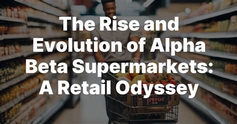 The Rise and Evolution of Alpha Beta Supermarkets: A Retail .